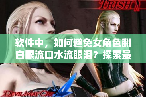 软件中，如何避免女角色翻白眼流口水流眼泪？探索最佳解决方案！