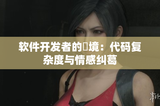 软件开发者的囧境：代码复杂度与情感纠葛