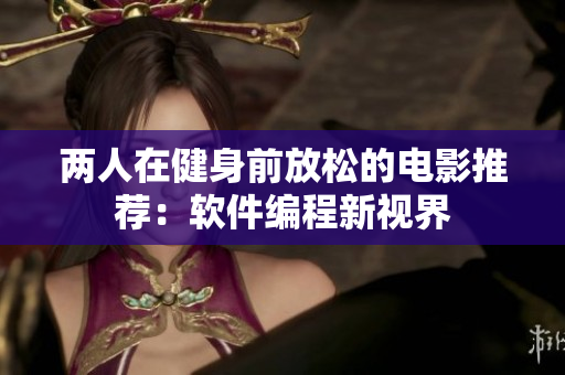 两人在健身前放松的电影推荐：软件编程新视界