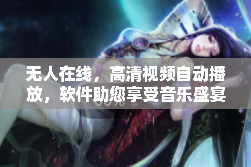 无人在线，高清视频自动播放，软件助您享受音乐盛宴