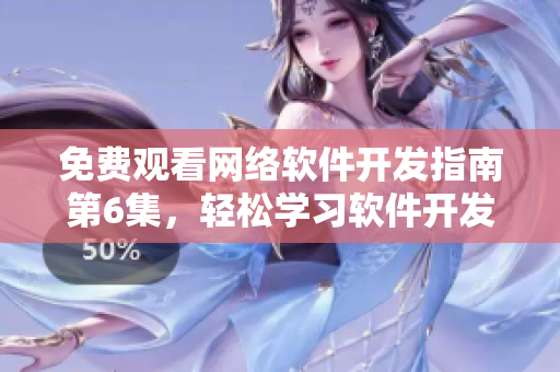 免费观看网络软件开发指南第6集，轻松学习软件开发技巧