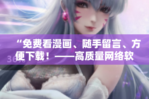 “免费看漫画、随手留言、方便下载！——高质量网络软件推荐”