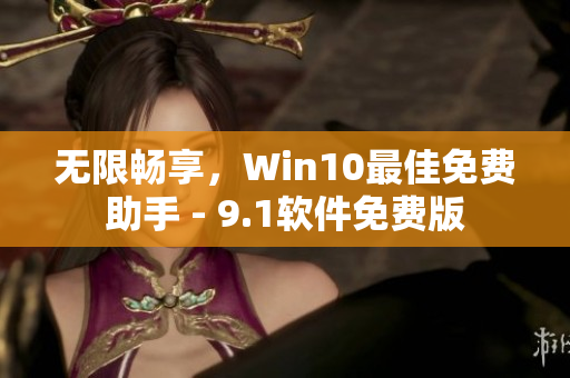 无限畅享，Win10最佳免费助手 - 9.1软件免费版