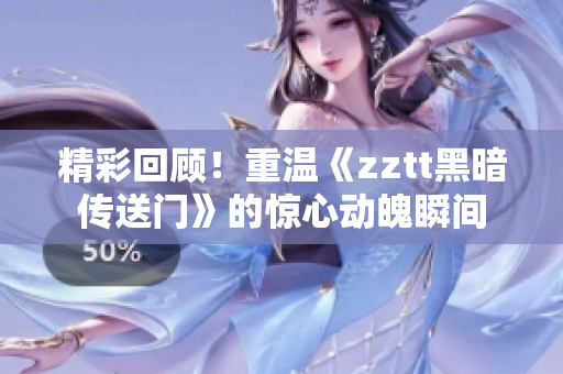 精彩回顾！重温《zztt黑暗传送门》的惊心动魄瞬间