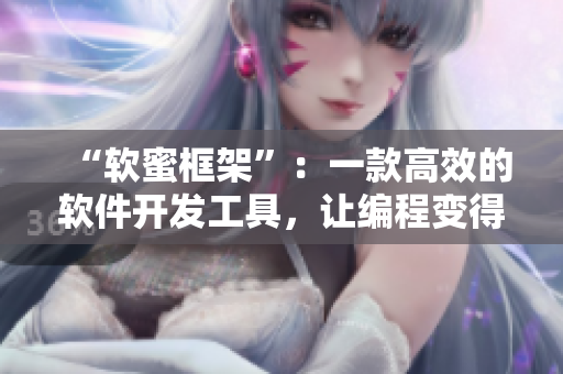 “软蜜框架”：一款高效的软件开发工具，让编程变得更加简单和优雅