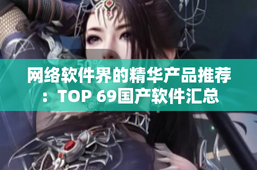 网络软件界的精华产品推荐：TOP 69国产软件汇总