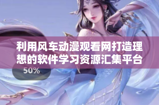 利用风车动漫观看网打造理想的软件学习资源汇集平台