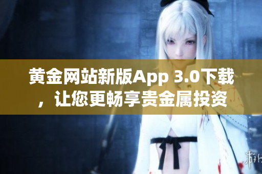 黄金网站新版App 3.0下载，让您更畅享贵金属投资