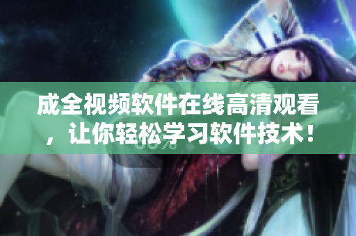 成全视频软件在线高清观看，让你轻松学习软件技术！