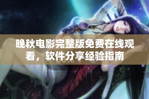晚秋电影完整版免费在线观看，软件分享经验指南