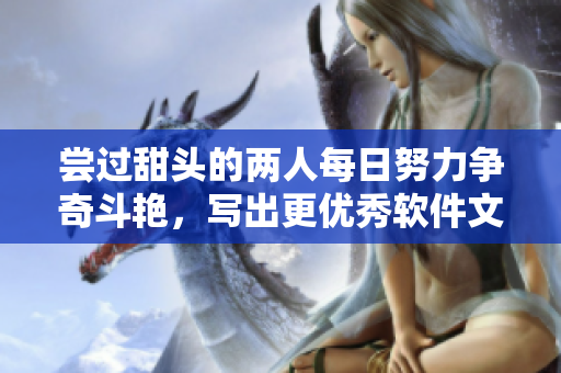 尝过甜头的两人每日努力争奇斗艳，写出更优秀软件文章