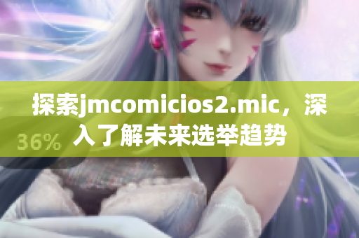 探索jmcomicios2.mic，深入了解未来选举趋势