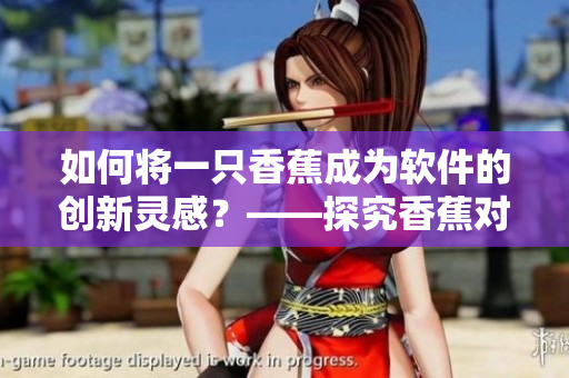 如何将一只香蕉成为软件的创新灵感？——探究香蕉对软件设计的启示