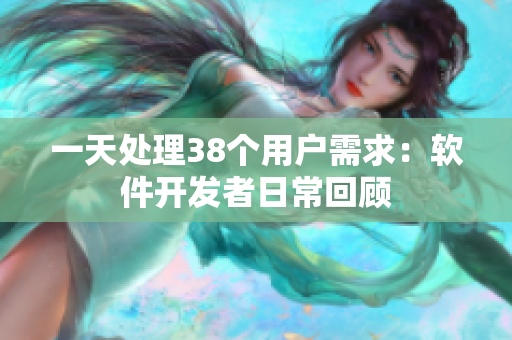 一天处理38个用户需求：软件开发者日常回顾