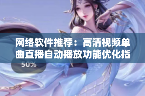 网络软件推荐：高清视频单曲直播自动播放功能优化指南