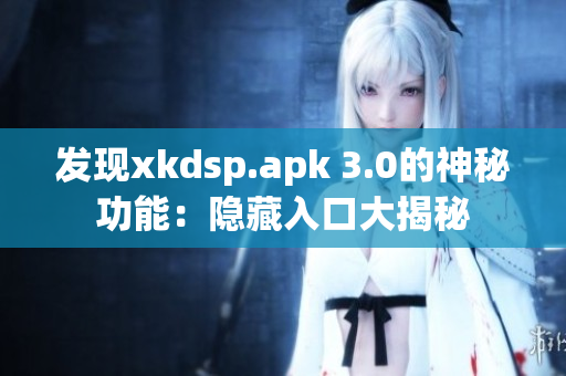发现xkdsp.apk 3.0的神秘功能：隐藏入口大揭秘