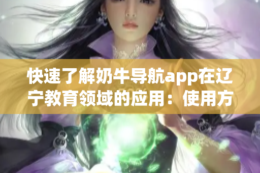快速了解奶牛导航app在辽宁教育领域的应用：使用方法详解