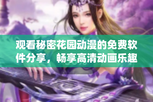 观看秘密花园动漫的免费软件分享，畅享高清动画乐趣(1)