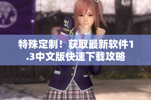 特殊定制！获取最新软件1.3中文版快速下载攻略