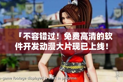 「不容错过！免费高清的软件开发动漫大片现已上线！」