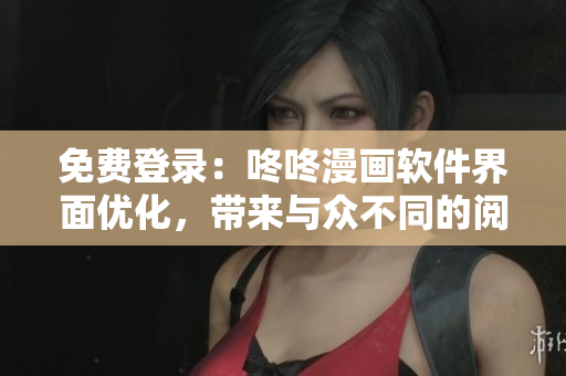 免费登录：咚咚漫画软件界面优化，带来与众不同的阅读体验！