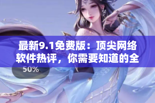 最新9.1免费版：顶尖网络软件热评，你需要知道的全部资讯