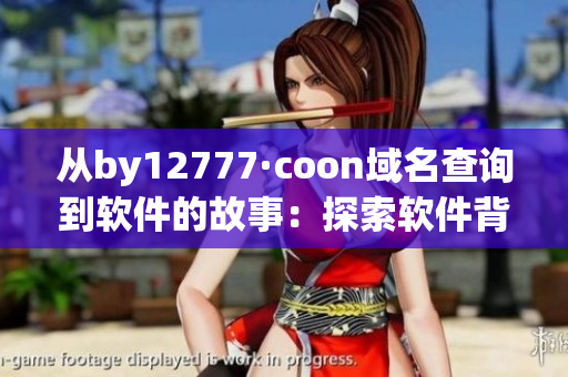 从by12777·coon域名查询到软件的故事：探索软件背后的神秘力量！