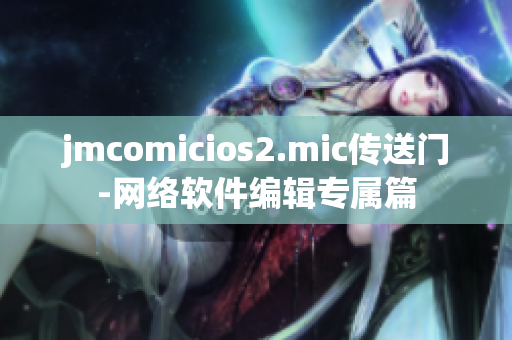jmcomicios2.mic传送门-网络软件编辑专属篇