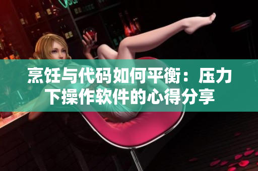 烹饪与代码如何平衡：压力下操作软件的心得分享