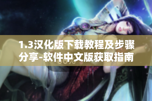 1.3汉化版下载教程及步骤分享-软件中文版获取指南