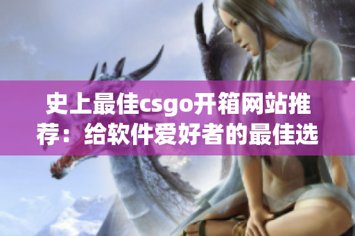 史上最佳csgo开箱网站推荐：给软件爱好者的最佳选择