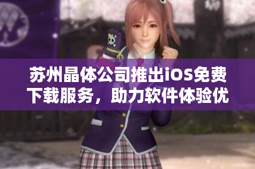 苏州晶体公司推出iOS免费下载服务，助力软件体验优化