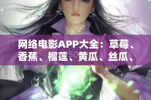 网络电影APP大全：草莓、香蕉、榴莲、黄瓜、丝瓜、泡泡影视哪个更好用？