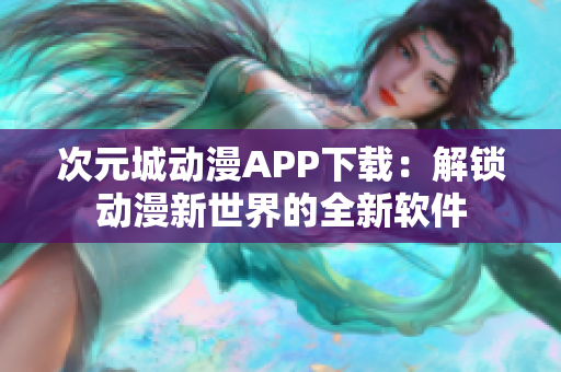 次元城动漫APP下载：解锁动漫新世界的全新软件