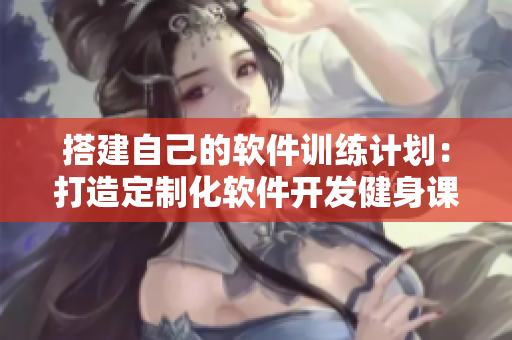 搭建自己的软件训练计划：打造定制化软件开发健身课程