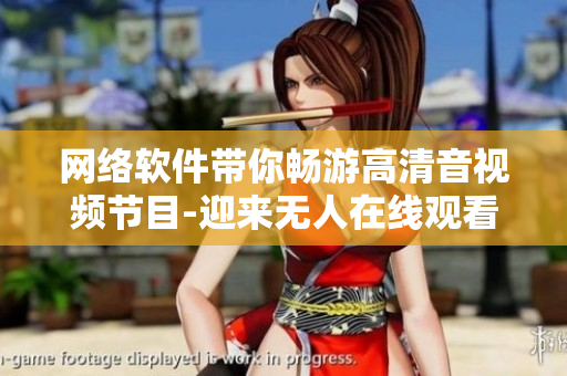 网络软件带你畅游高清音视频节目-迎来无人在线观看的单曲