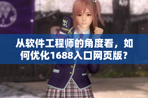 从软件工程师的角度看，如何优化1688入口网页版？