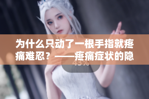 为什么只动了一根手指就疼痛难忍？——疼痛症状的隐蔽性及其原因
