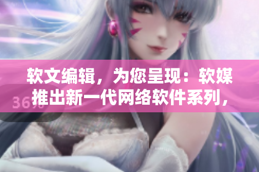 软文编辑，为您呈现：软媒推出新一代网络软件系列，像素黄油100款，惊艳呈现！