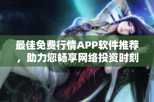 最佳免费行情APP软件推荐，助力您畅享网络投资时刻