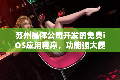苏州晶体公司开发的免费iOS应用程序，功能强大便捷 实惠易用