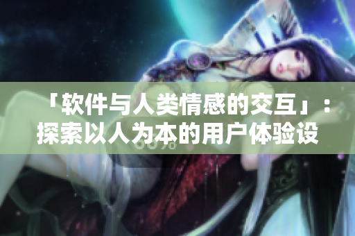 「软件与人类情感的交互」：探索以人为本的用户体验设计。