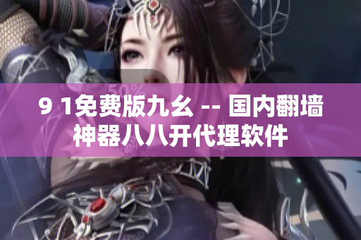 9 1免费版九幺 -- 国内翻墙神器八八开代理软件