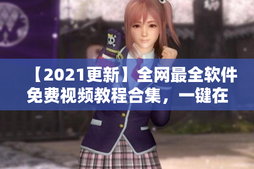 【2021更新】全网最全软件免费视频教程合集，一键在线观看！