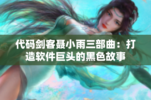 代码剑客聂小雨三部曲：打造软件巨头的黑色故事