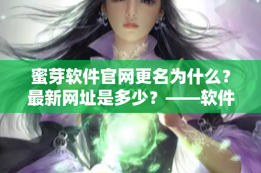 蜜芽软件官网更名为什么？最新网址是多少？——软件编辑深度揭秘
