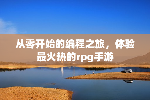 从零开始的编程之旅，体验最火热的rpg手游