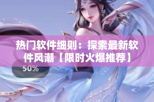 热门软件细则：探索最新软件风潮【限时火爆推荐】