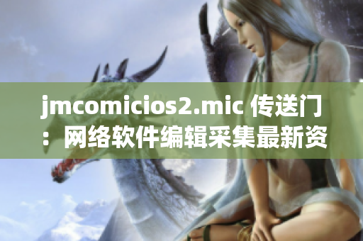jmcomicios2.mic 传送门：网络软件编辑采集最新资讯