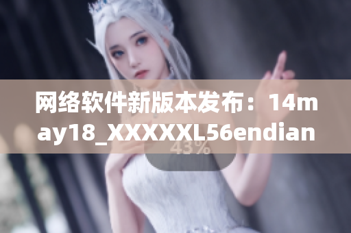 网络软件新版本发布：14may18_XXXXXL56endian？